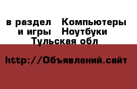  в раздел : Компьютеры и игры » Ноутбуки . Тульская обл.